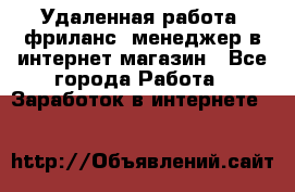 Удаленная работа, фриланс, менеджер в интернет-магазин - Все города Работа » Заработок в интернете   